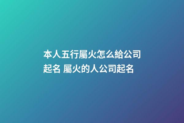 本人五行屬火怎么給公司起名 屬火的人公司起名-第1張-公司起名-玄機派